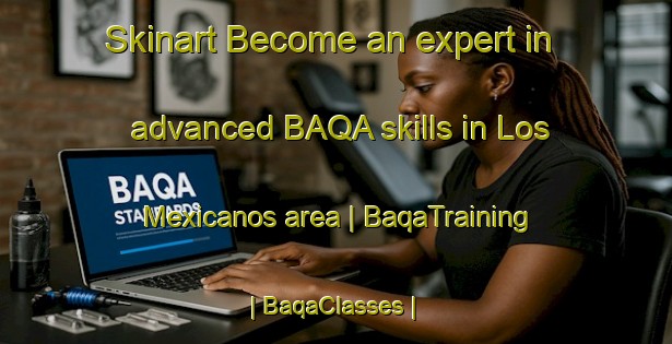 Skinart Become an expert in advanced BAQA skills in Los Mexicanos area | BaqaTraining | BaqaClasses | SkinartTraining-Mexico